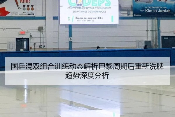 国乒混双组合训练动态解析巴黎周期后重新洗牌趋势深度分析
