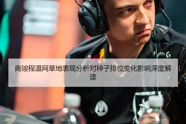 商竣程温网草地表现分析对种子排位变化影响深度解读